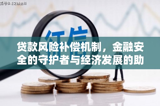 扶绥贷款风险补偿机制,金融安全的守护者与经济发展的助推器 扶绥贷款风险补偿机制,金融安全的守护者与经济发展的助推器