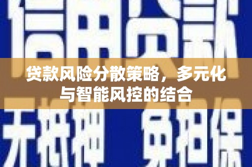 扶绥贷款风险分散策略，多元化与智能风控的结合