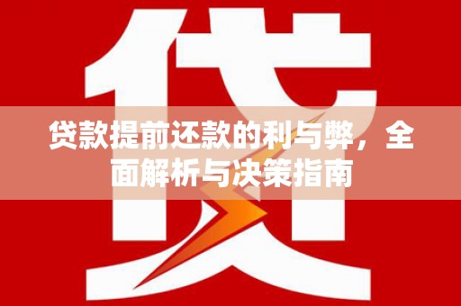 扶绥贷款提前还款的利与弊，全面解析与决策指南