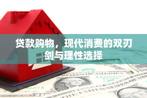 扶绥贷款购物，现代消费的双刃剑与理性选择