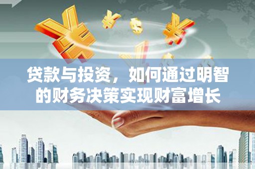 扶绥贷款与投资，如何通过明智的财务决策实现财富增长