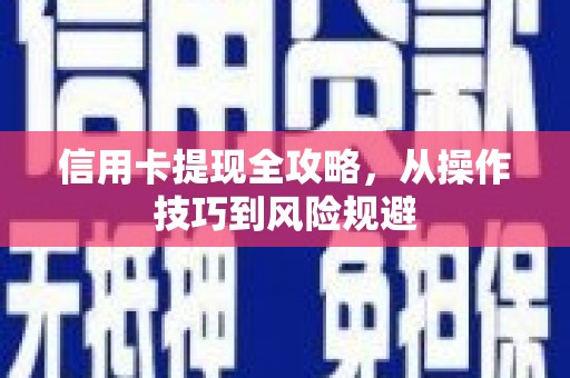 扶绥信用卡提现全攻略，从操作技巧到风险规避