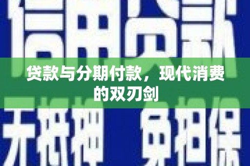 扶绥贷款与分期付款，现代消费的双刃剑