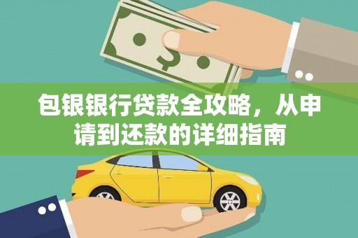 扶绥包银银行贷款全攻略，从申请到还款的详细指南