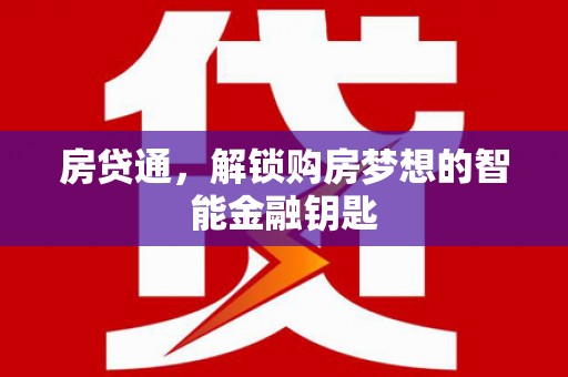 扶绥房贷通，解锁购房梦想的智能金融钥匙