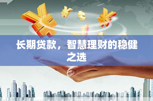 扶绥长期贷款，智慧理财的稳健之选