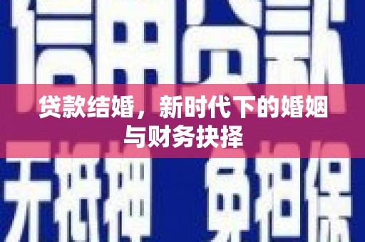 扶绥贷款结婚，新时代下的婚姻与财务抉择