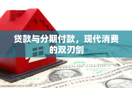 扶绥贷款与分期付款，现代消费的双刃剑