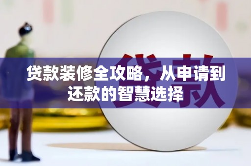 扶绥贷款装修全攻略，从申请到还款的智慧选择