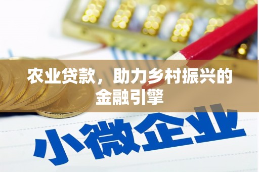 扶绥农业贷款，助力乡村振兴的金融引擎
