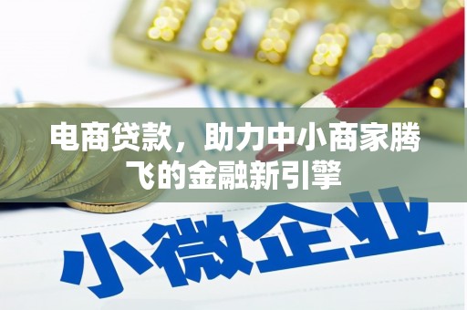 扶绥电商贷款，助力中小商家腾飞的金融新引擎