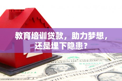 扶绥教育培训贷款，助力梦想，还是埋下隐患？