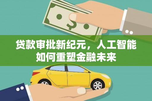 扶绥贷款审批新纪元，人工智能如何重塑金融未来
