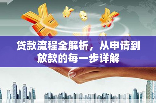 扶绥贷款流程全解析，从申请到放款的每一步详解