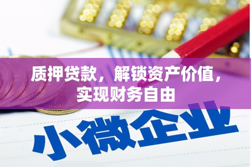 扶绥质押贷款，解锁资产价值，实现财务自由