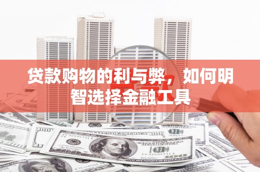 扶绥贷款购物的利与弊，如何明智选择金融工具