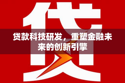 扶绥贷款科技研发，重塑金融未来的创新引擎