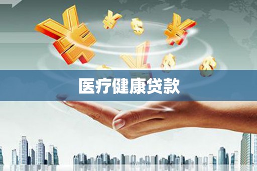 扶绥医疗健康贷款