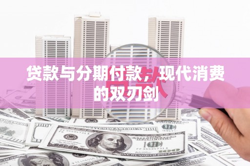 扶绥贷款与分期付款，现代消费的双刃剑