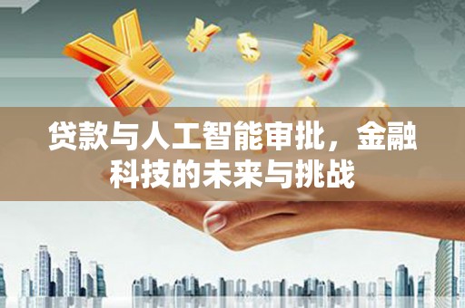扶绥贷款与人工智能审批，金融科技的未来与挑战