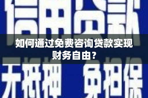 扶绥如何通过免费咨询贷款实现财务自由？