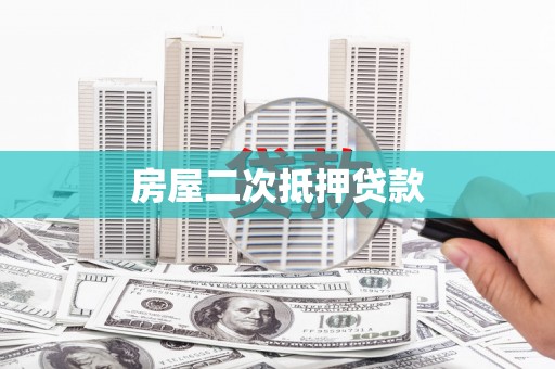 扶绥房屋二次抵押贷款
