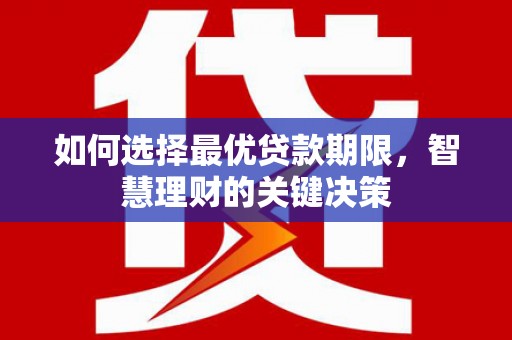 扶绥如何选择最优贷款期限，智慧理财的关键决策