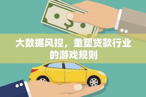 扶绥大数据风控，重塑贷款行业的游戏规则