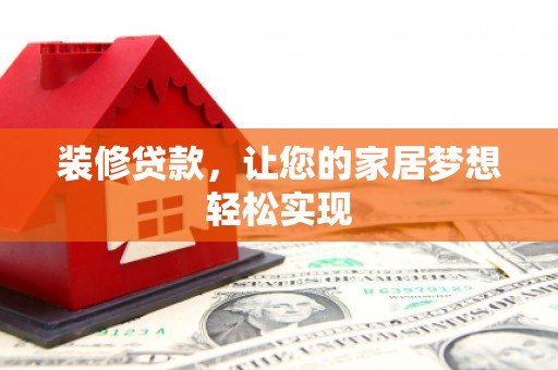 扶绥装修贷款，让您的家居梦想轻松实现