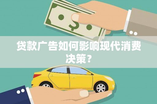扶绥贷款广告如何影响现代消费决策？