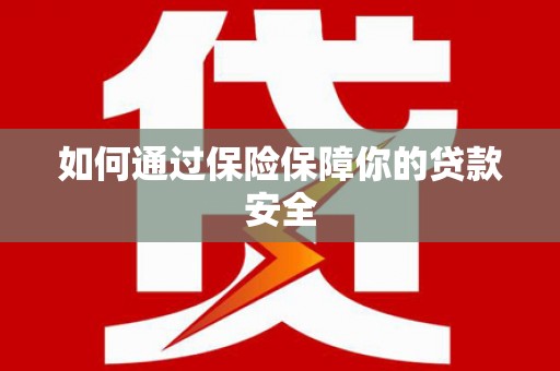 扶绥如何通过保险保障你的贷款安全