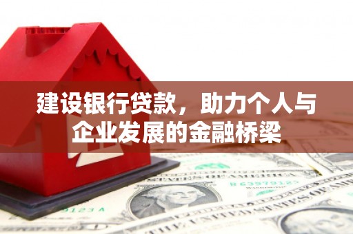 扶绥建设银行贷款，助力个人与企业发展的金融桥梁
