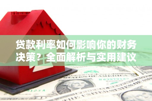 扶绥贷款利率如何影响你的财务决策？全面解析与实用建议