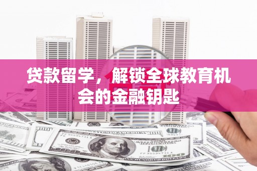 扶绥贷款留学，解锁全球教育机会的金融钥匙
