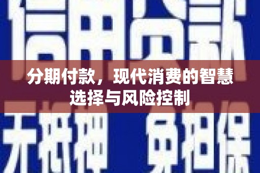 扶绥分期付款，现代消费的智慧选择与风险控制