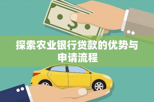 扶绥探索农业银行贷款的优势与申请流程