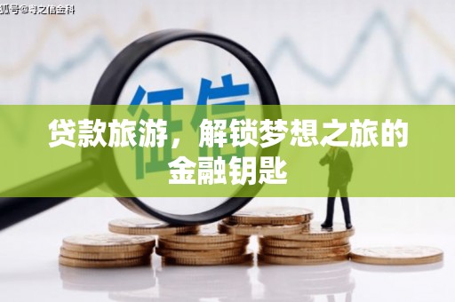 扶绥贷款旅游，解锁梦想之旅的金融钥匙