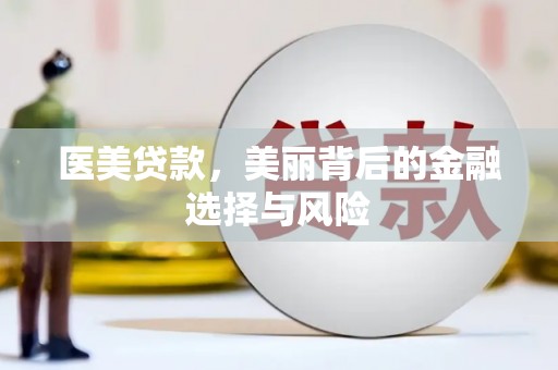 扶绥医美贷款，美丽背后的金融选择与风险