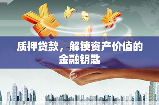 扶绥质押贷款，解锁资产价值的金融钥匙
