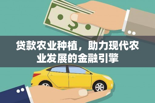 扶绥贷款农业种植，助力现代农业发展的金融引擎