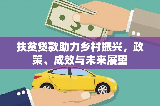扶绥扶贫贷款助力乡村振兴，政策、成效与未来展望