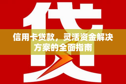 扶绥信用卡贷款，灵活资金解决方案的全面指南