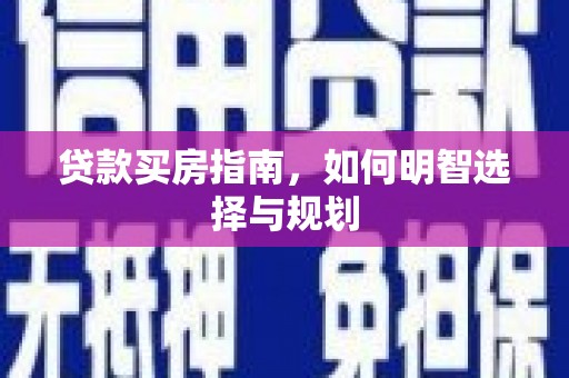 扶绥贷款买房指南，如何明智选择与规划
