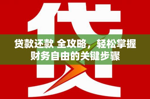 扶绥贷款还款 全攻略，轻松掌握财务自由的关键步骤