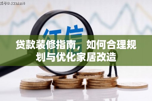 扶绥贷款装修指南，如何合理规划与优化家居改造