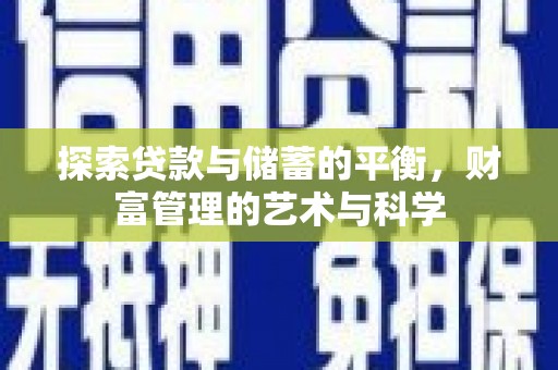 扶绥探索贷款与储蓄的平衡，财富管理的艺术与科学