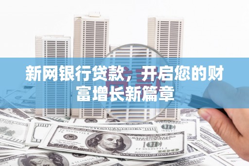 扶绥新网银行贷款，开启您的财富增长新篇章