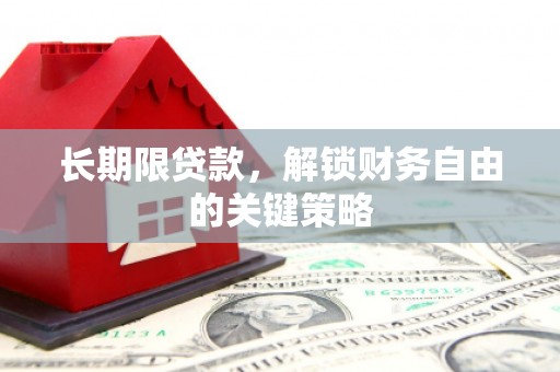 扶绥长期限贷款，解锁财务自由的关键策略