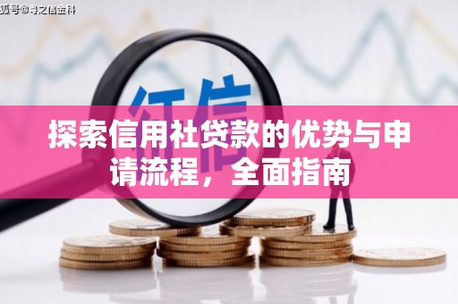 扶绥探索信用社贷款的优势与申请流程，全面指南