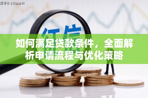 扶绥如何满足贷款条件，全面解析申请流程与优化策略